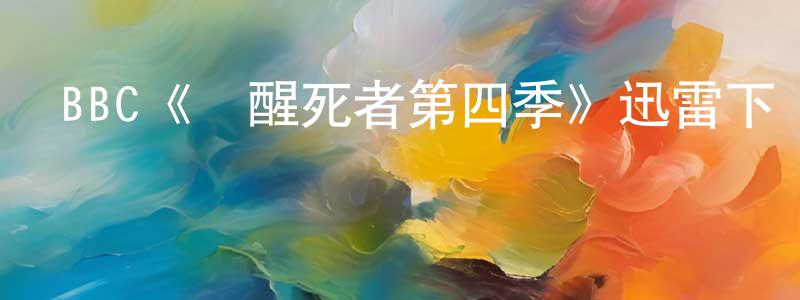 BBC《喚醒死者第四季》迅雷下載/在線觀看/百度云-犯罪/歷史載-美劇天堂 陳能明的blog